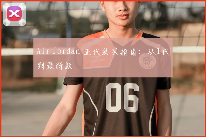 Air Jordan 正代购买指南:从1代到最新款