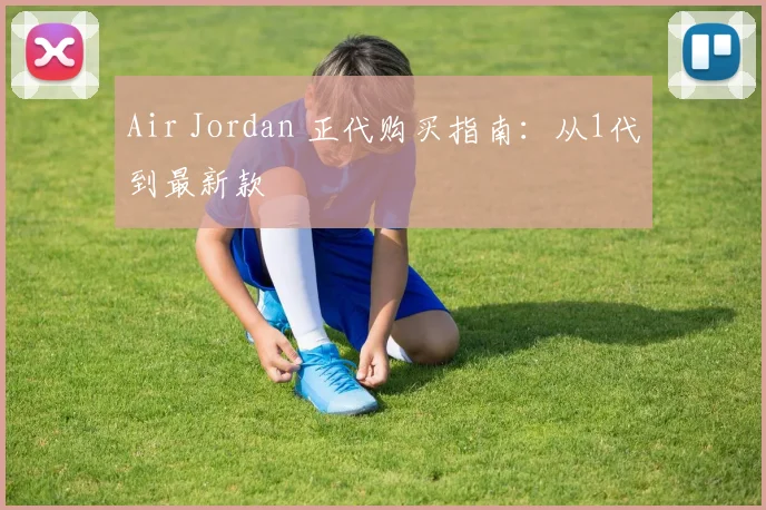 Air Jordan 正代购买指南:从1代到最新款