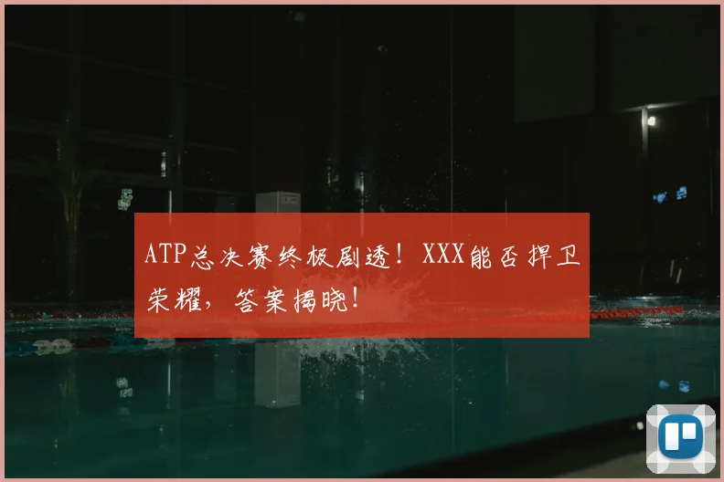 ATP总决赛终极剧透!XXX能否捍卫荣耀,答案揭晓!