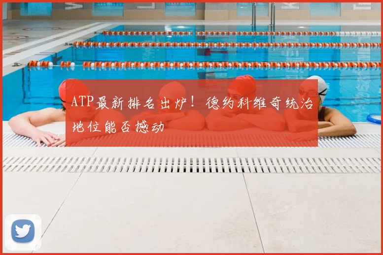 ATP最新排名出炉!德约科维奇统治地位能否撼动