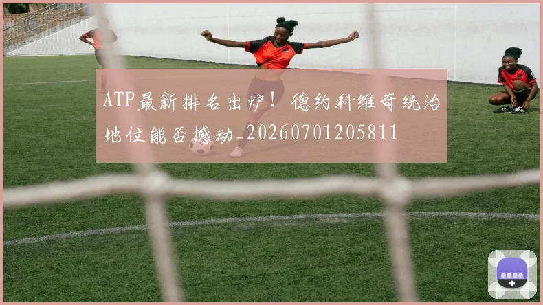 ATP最新排名出炉!德约科维奇统治地位能否撼动_20260701205811